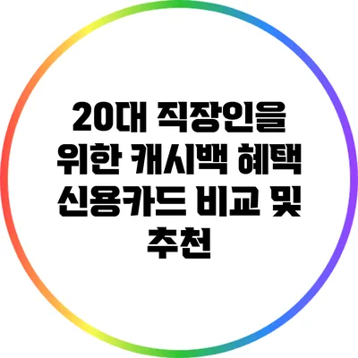 20대 직장인을 위한 캐시백 혜택 신용카드 비교 및 추천