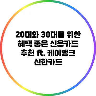 20대와 30대를 위한 혜택 좋은 신용카드 추천 ft. 케이뱅크 신한카드
