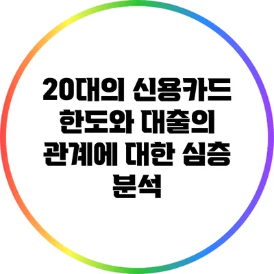 20대의 신용카드 한도와 대출의 관계에 대한 심층 분석