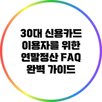 30대 신용카드 이용자를 위한 연말정산 FAQ 완벽 가이드
