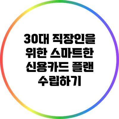 30대 직장인을 위한 스마트한 신용카드 플랜 수립하기