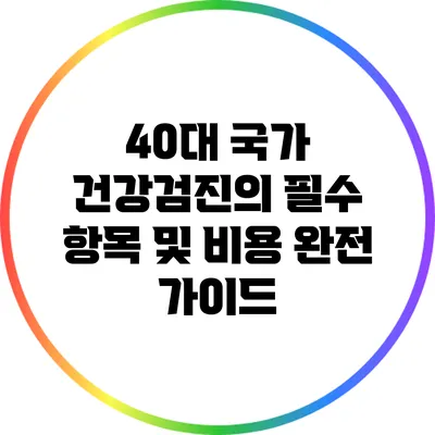 40대 국가 건강검진의 필수 항목 및 비용 완전 가이드