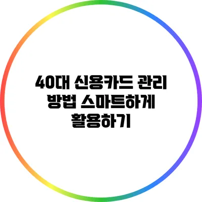 40대 신용카드 관리 방법 스마트하게 활용하기