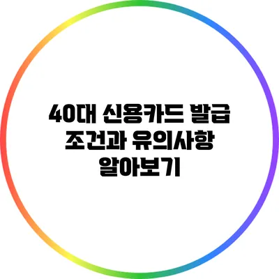 40대 신용카드 발급 조건과 유의사항 알아보기