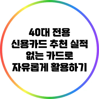 40대 전용 신용카드 추천: 실적 없는 카드로 자유롭게 활용하기