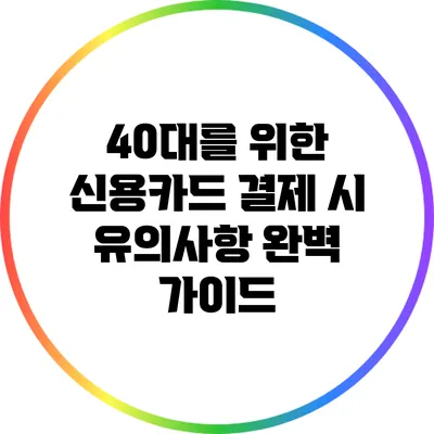 40대를 위한 신용카드 결제 시 유의사항 완벽 가이드
