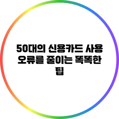 50대의 신용카드 사용 오류를 줄이는 똑똑한 팁