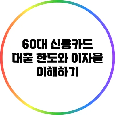 60대 신용카드 대출 한도와 이자율 이해하기