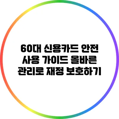 60대 신용카드 안전 사용 가이드: 올바른 관리로 재정 보호하기