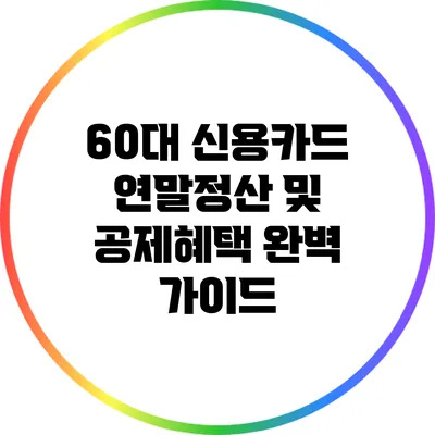 60대 신용카드 연말정산 및 공제혜택 완벽 가이드