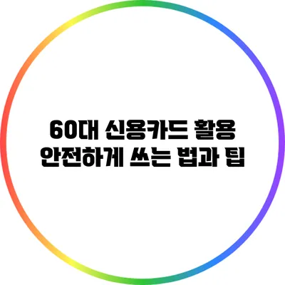 60대 신용카드 활용: 안전하게 쓰는 법과 팁