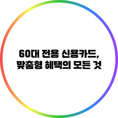 60대 전용 신용카드, 맞춤형 혜택의 모든 것