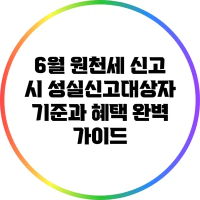 6월 원천세 신고 시 성실신고대상자 기준과 혜택 완벽 가이드