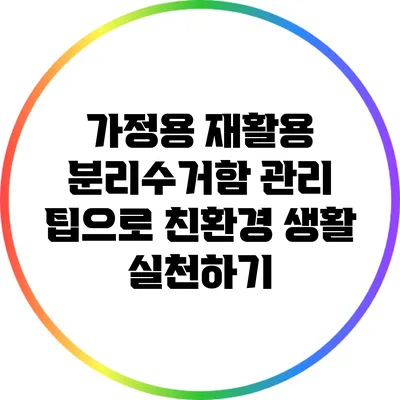 가정용 재활용 분리수거함 관리 팁으로 친환경 생활 실천하기