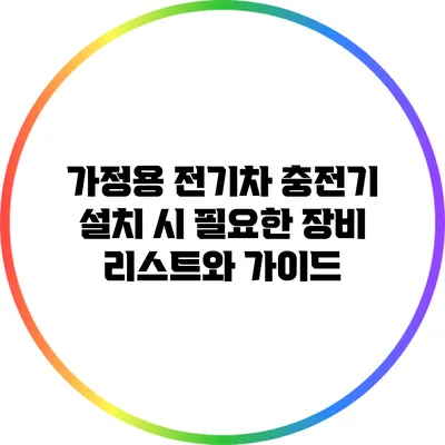 가정용 전기차 충전기 설치 시 필요한 장비 리스트와 가이드
