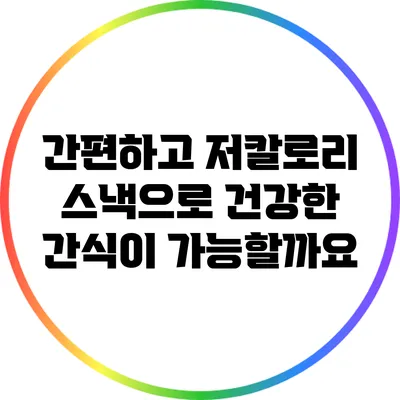 간편하고 저칼로리 스낵으로 건강한 간식이 가능할까요?