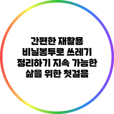 간편한 재활용 비닐봉투로 쓰레기 정리하기: 지속 가능한 삶을 위한 첫걸음