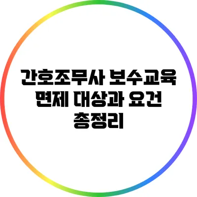 간호조무사 보수교육 면제 대상과 요건 총정리