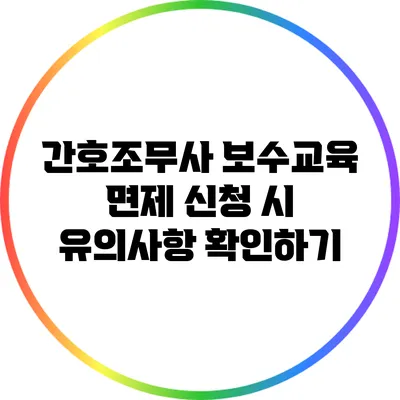 간호조무사 보수교육 면제 신청 시 유의사항 확인하기