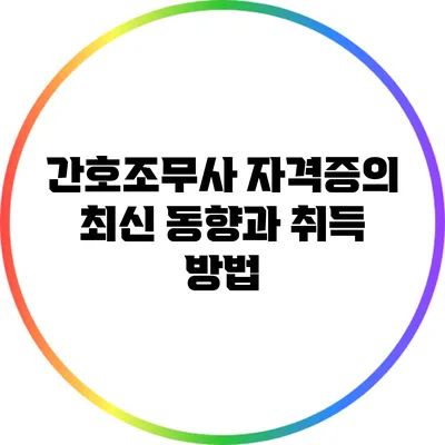간호조무사 자격증의 최신 동향과 취득 방법