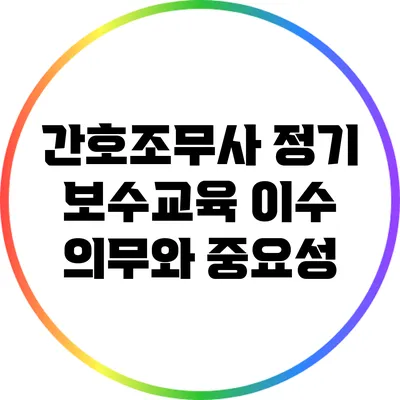 간호조무사 정기 보수교육 이수 의무와 중요성