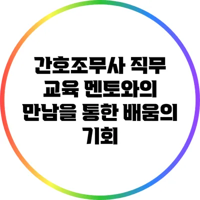 간호조무사 직무 교육: 멘토와의 만남을 통한 배움의 기회