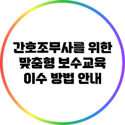 간호조무사를 위한 맞춤형 보수교육 이수 방법 안내