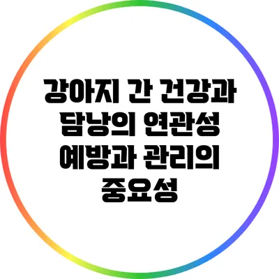 강아지 간 건강과 담낭의 연관성: 예방과 관리의 중요성