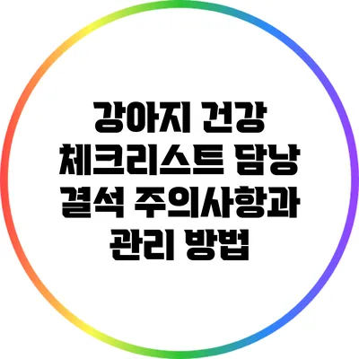 강아지 건강 체크리스트: 담낭 결석 주의사항과 관리 방법