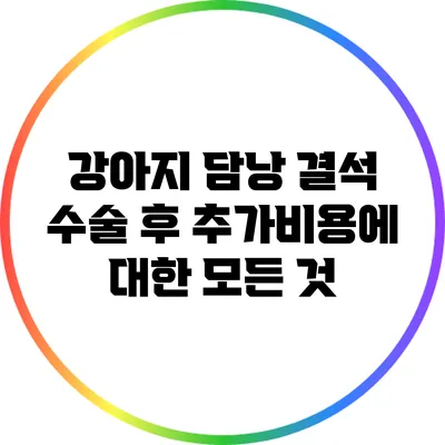 강아지 담낭 결석 수술 후 추가비용에 대한 모든 것