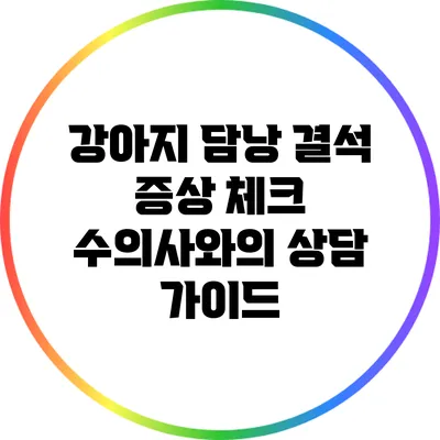 강아지 담낭 결석 증상 체크: 수의사와의 상담 가이드