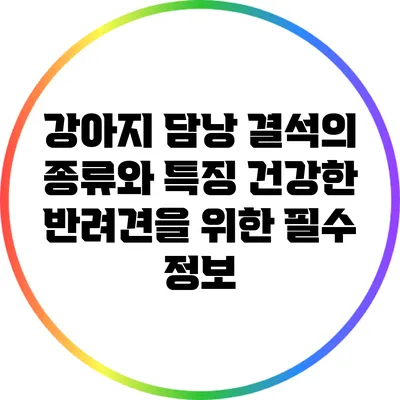 강아지 담낭 결석의 종류와 특징: 건강한 반려견을 위한 필수 정보