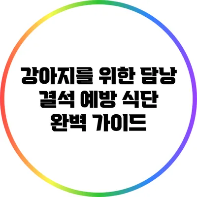 강아지를 위한 담낭 결석 예방 식단 완벽 가이드