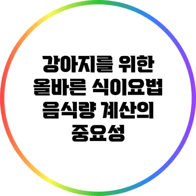 강아지를 위한 올바른 식이요법: 음식량 계산의 중요성