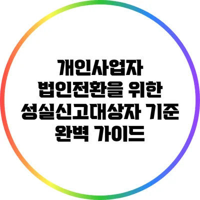 개인사업자 법인전환을 위한 성실신고대상자 기준 완벽 가이드