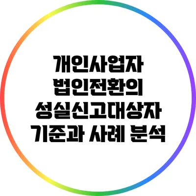 개인사업자 법인전환의 성실신고대상자 기준과 사례 분석