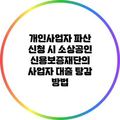 개인사업자 파산 신청 시 소상공인 신용보증재단의 사업자 대출 탕감 방법