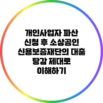 개인사업자 파산 신청 후 소상공인 신용보증재단의 대출 탕감 제대로 이해하기
