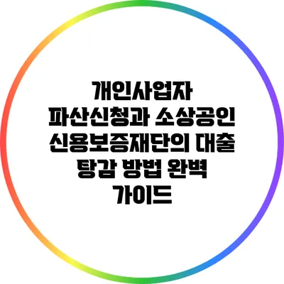 개인사업자 파산신청과 소상공인 신용보증재단의 대출 탕감 방법 완벽 가이드