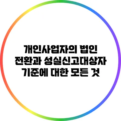개인사업자의 법인 전환과 성실신고대상자 기준에 대한 모든 것