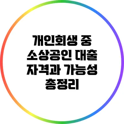 개인회생 중 소상공인 대출 자격과 가능성 총정리
