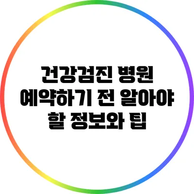 건강검진 병원 예약하기 전 알아야 할 정보와 팁