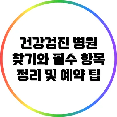 건강검진 병원 찾기와 필수 항목 정리 및 예약 팁