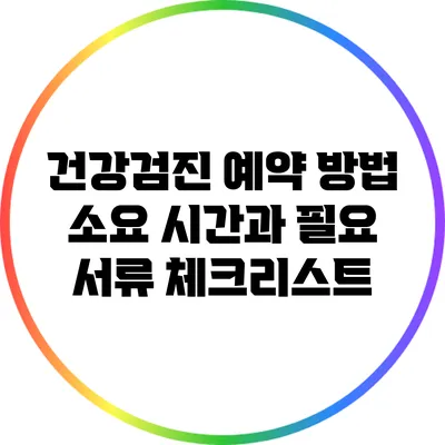건강검진 예약 방법: 소요 시간과 필요 서류 체크리스트