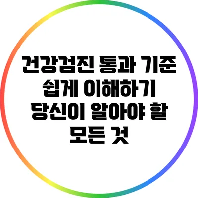 건강검진 통과 기준 쉽게 이해하기: 당신이 알아야 할 모든 것
