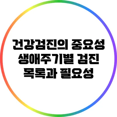 건강검진의 중요성: 생애주기별 검진 목록과 필요성