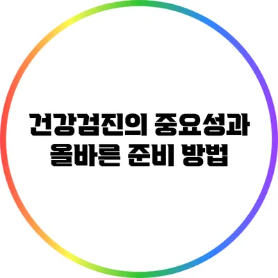 건강검진의 중요성과 올바른 준비 방법