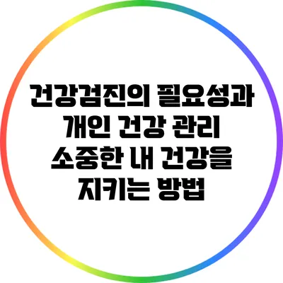 건강검진의 필요성과 개인 건강 관리: 소중한 내 건강을 지키는 방법