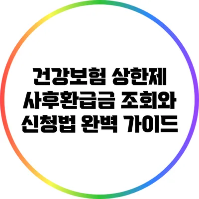 건강보험 상한제 사후환급금 조회와 신청법 완벽 가이드