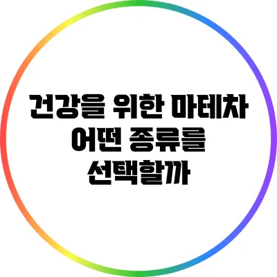 건강을 위한 마테차: 어떤 종류를 선택할까?